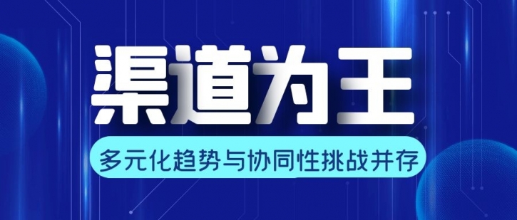 浅谈渠道发展的多元化趋势与协同性挑战！